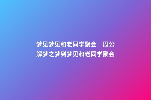 梦见梦见和老同学聚会　周公解梦之梦到梦见和老同学聚会